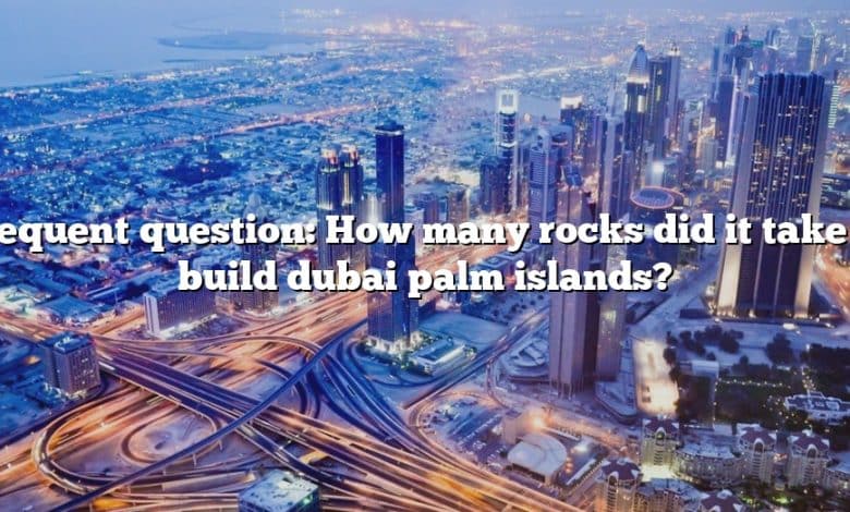 Frequent question: How many rocks did it take to build dubai palm islands?