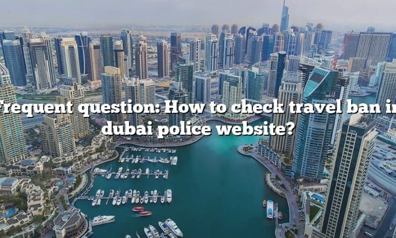 Frequent question: How to check travel ban in dubai police website?
