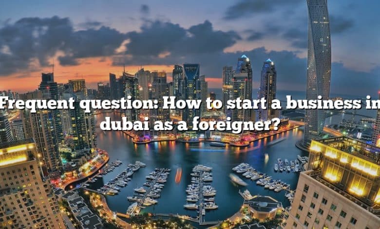 Frequent question: How to start a business in dubai as a foreigner?