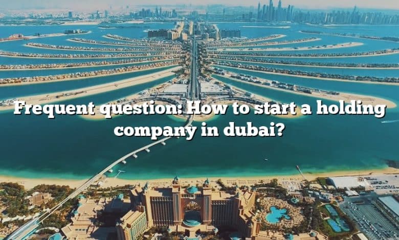 Frequent question: How to start a holding company in dubai?