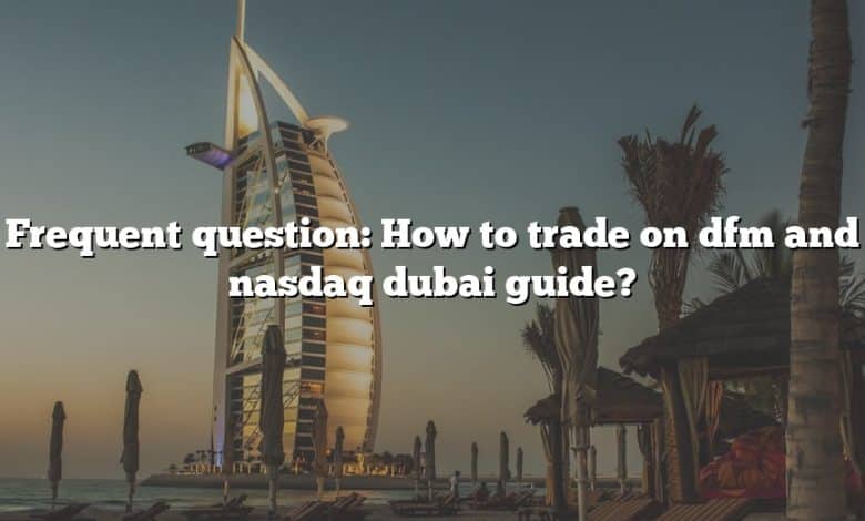 Frequent question: How to trade on dfm and nasdaq dubai guide?