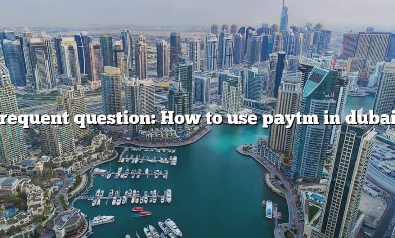 Frequent question: How to use paytm in dubai?