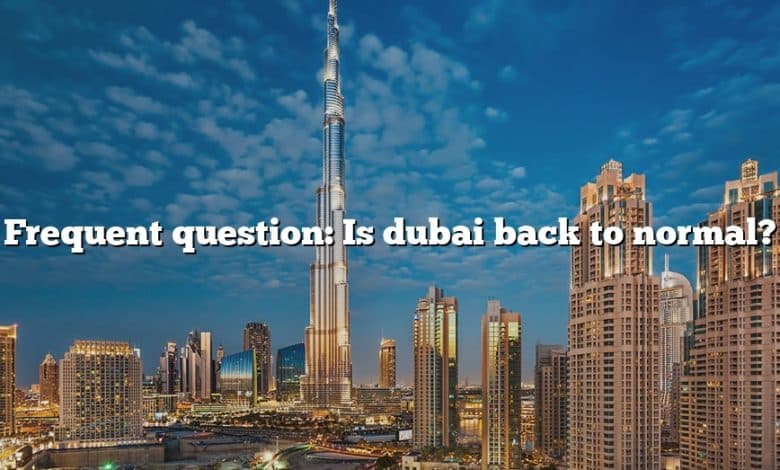 Frequent question: Is dubai back to normal?