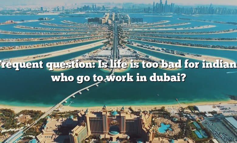 Frequent question: Is life is too bad for indians who go to work in dubai?