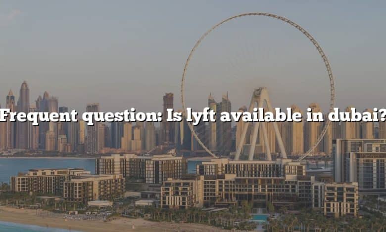 Frequent question: Is lyft available in dubai?