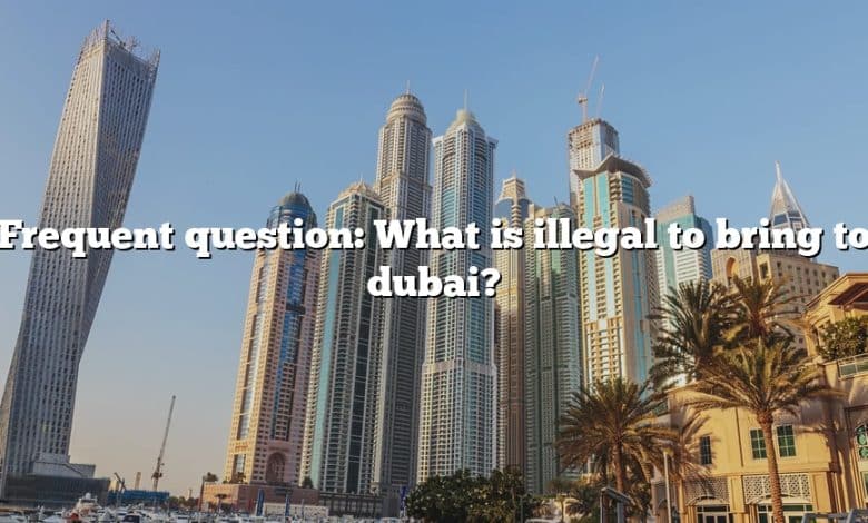 Frequent question: What is illegal to bring to dubai?
