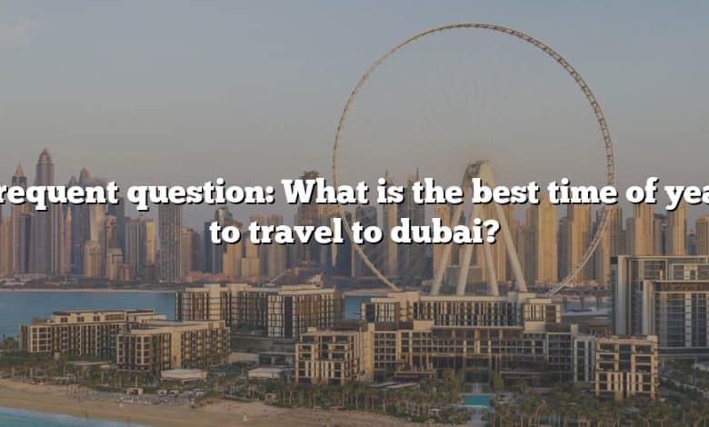 Frequent question: What is the best time of year to travel to dubai?