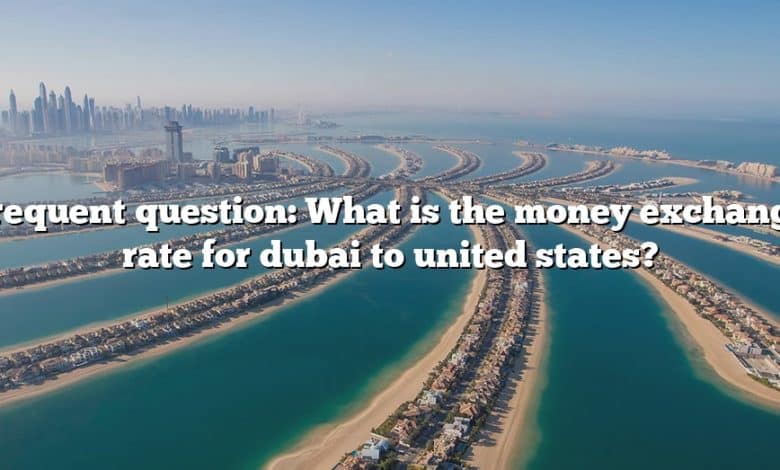 Frequent question: What is the money exchange rate for dubai to united states?