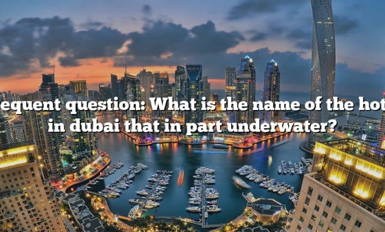 Frequent question: What is the name of the hotel in dubai that in part underwater?