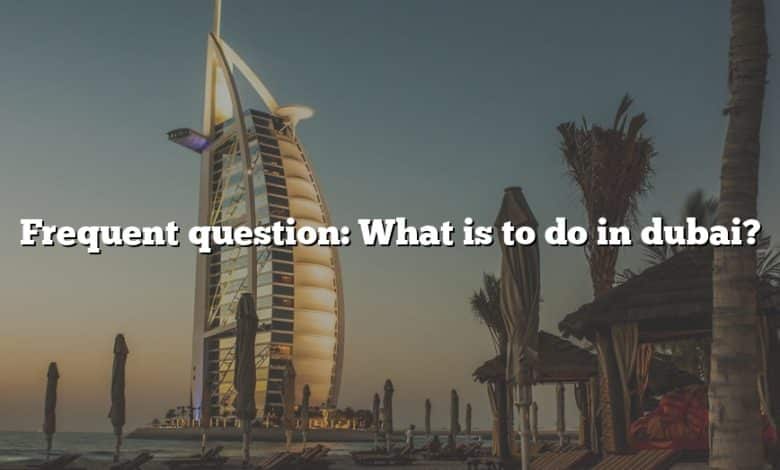 Frequent question: What is to do in dubai?