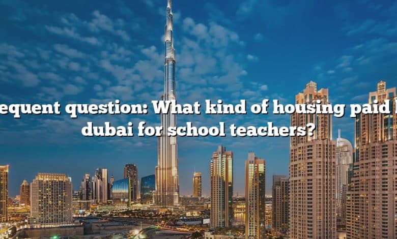 Frequent question: What kind of housing paid by dubai for school teachers?