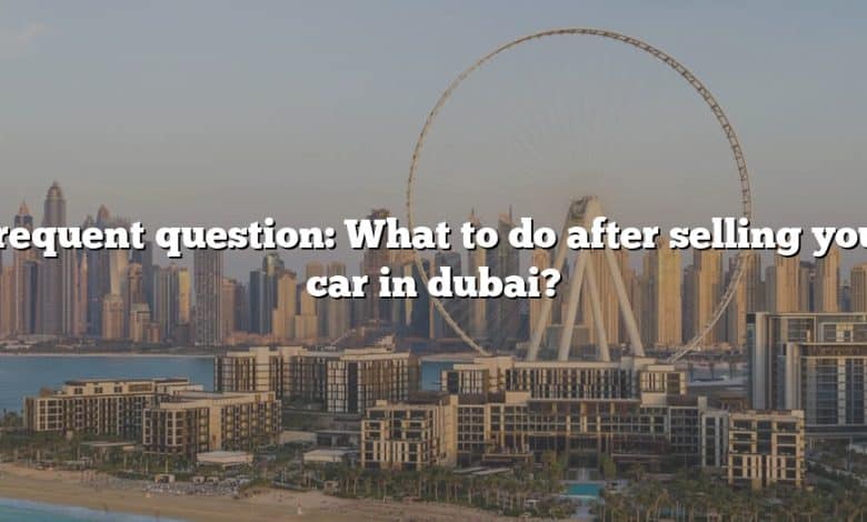 Frequent question: What to do after selling your car in dubai?