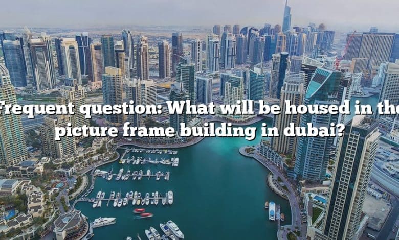 Frequent question: What will be housed in the picture frame building in dubai?