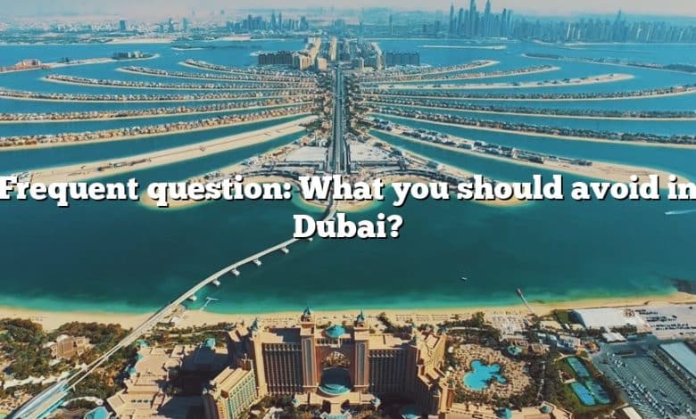 Frequent question: What you should avoid in Dubai?