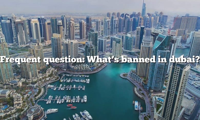 Frequent question: What’s banned in dubai?