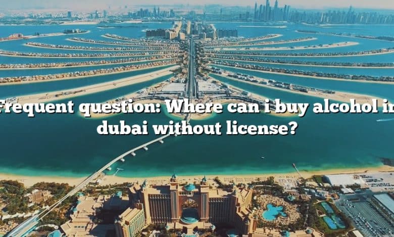 Frequent question: Where can i buy alcohol in dubai without license?