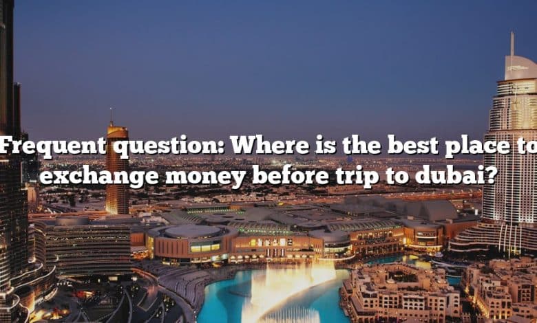 Frequent question: Where is the best place to exchange money before trip to dubai?
