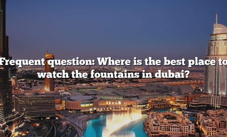 Frequent question: Where is the best place to watch the fountains in dubai?