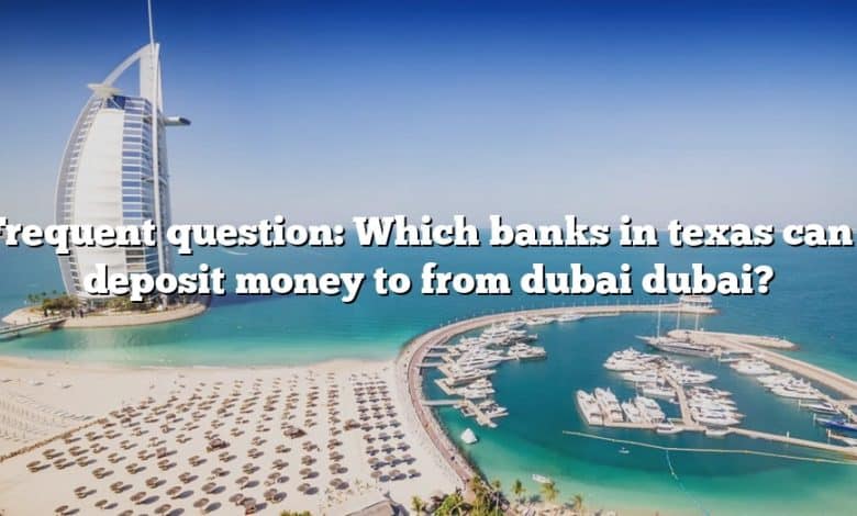 Frequent question: Which banks in texas can i deposit money to from dubai dubai?