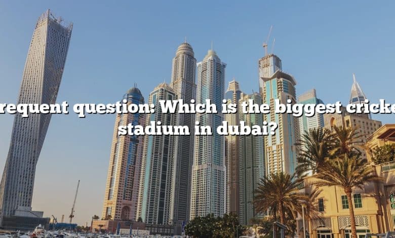 Frequent question: Which is the biggest cricket stadium in dubai?