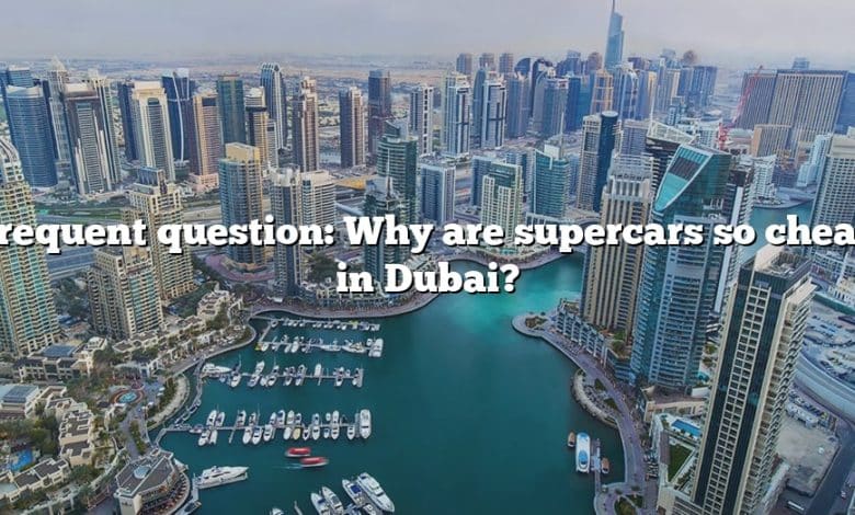 Frequent question: Why are supercars so cheap in Dubai?