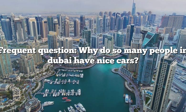 Frequent question: Why do so many people in dubai have nice cars?