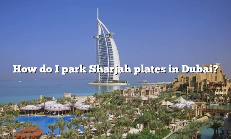 How do I park Sharjah plates in Dubai?