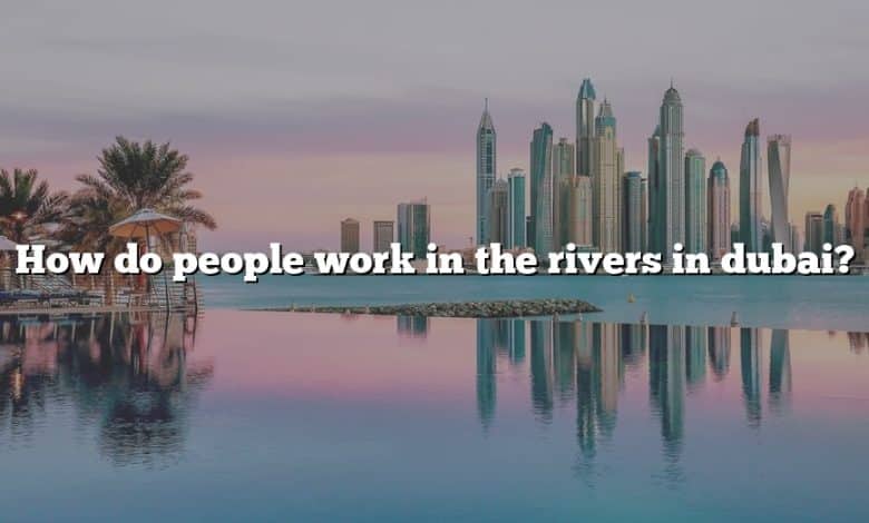How do people work in the rivers in dubai?