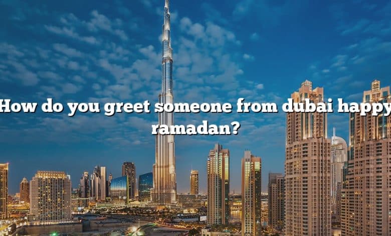 How do you greet someone from dubai happy ramadan?