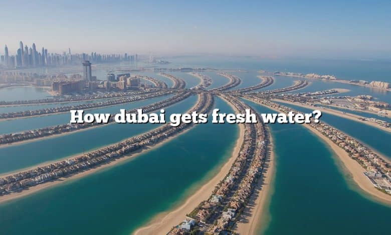 How dubai gets fresh water?