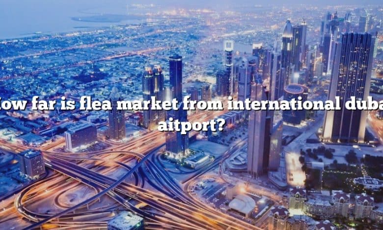How far is flea market from international dubai aitport?