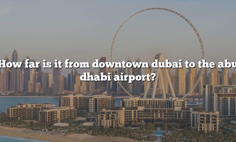 How far is it from downtown dubai to the abu dhabi airport?