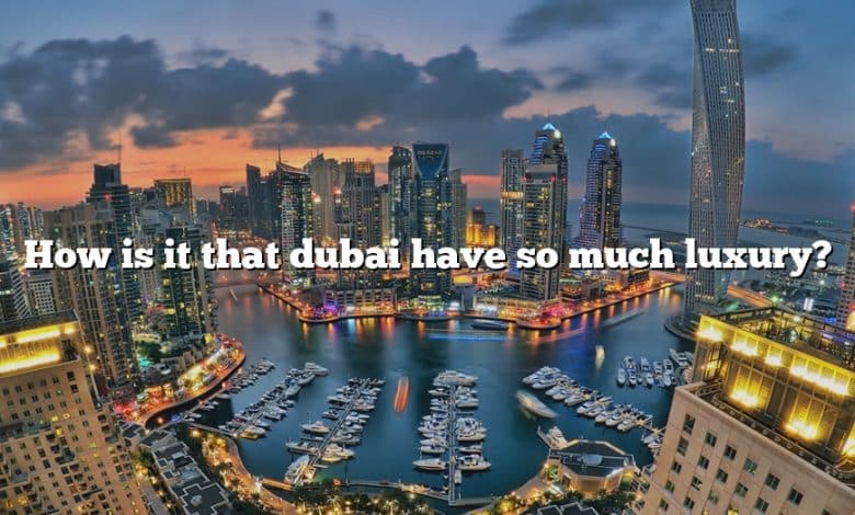 How is it that dubai have so much luxury?