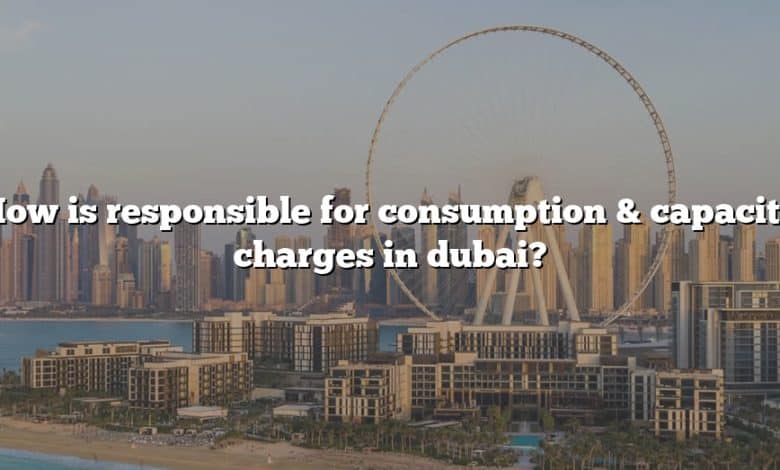 How is responsible for consumption & capacity charges in dubai?