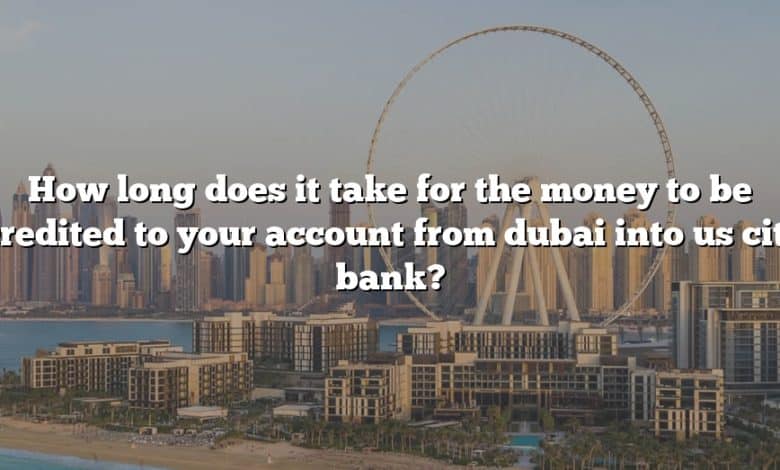 How long does it take for the money to be credited to your account from dubai into us citi bank?