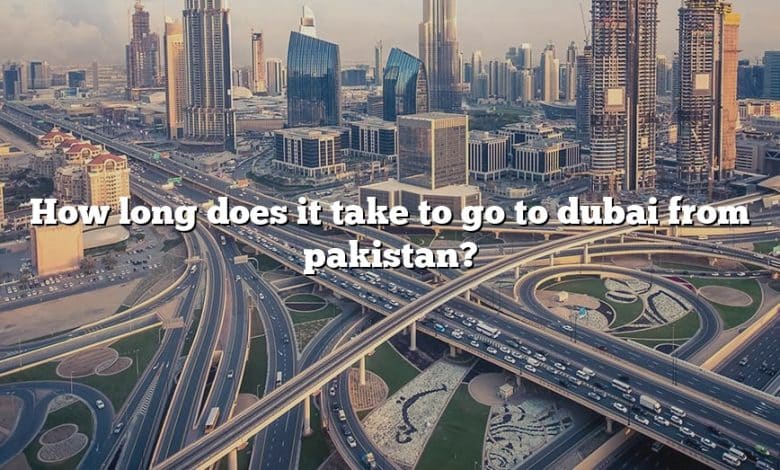 How long does it take to go to dubai from pakistan?