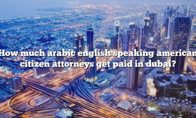 How much arabic english speaking american citizen attorneys get paid in dubai?