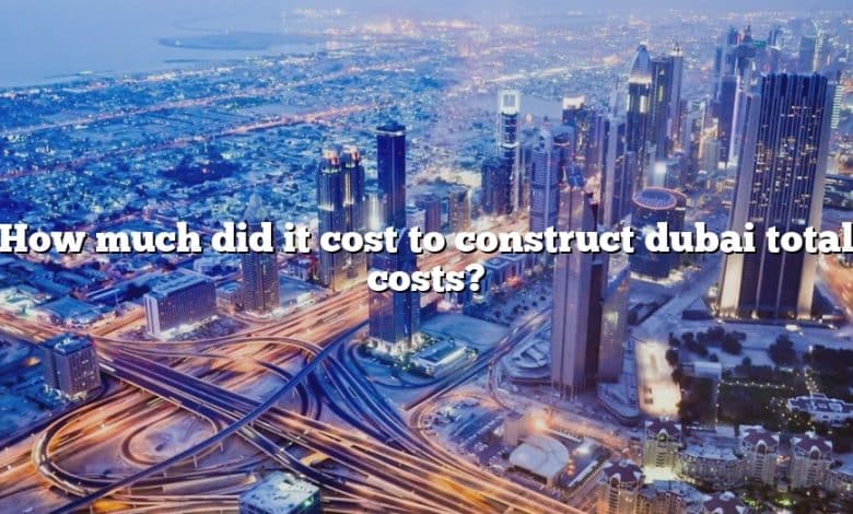 How much did it cost to construct dubai total costs?