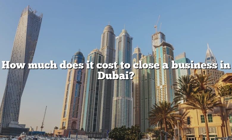 How much does it cost to close a business in Dubai?