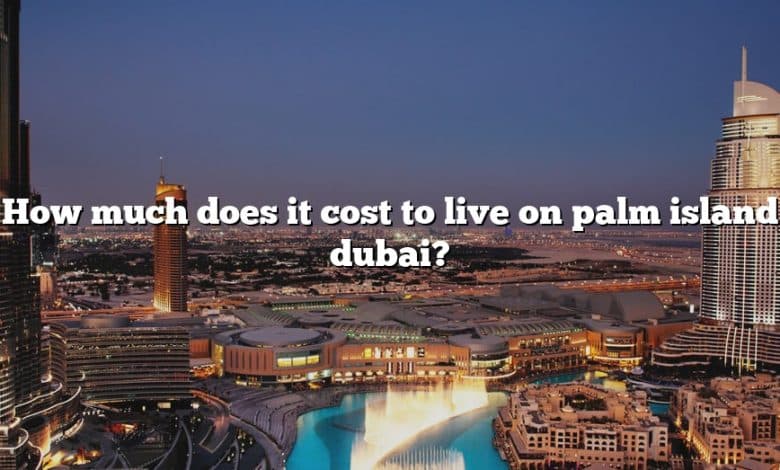 How much does it cost to live on palm island dubai?