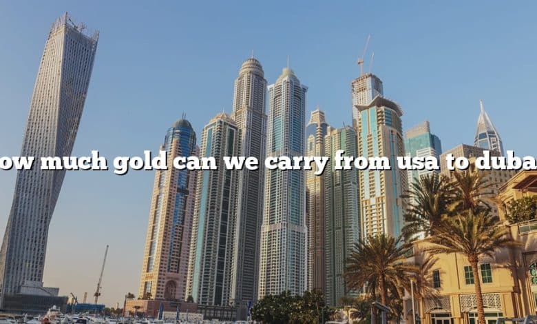 How much gold can we carry from usa to dubai?