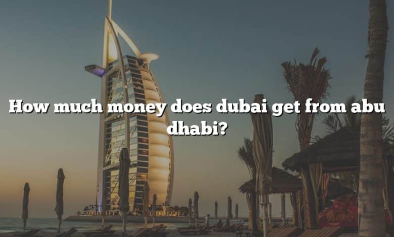How much money does dubai get from abu dhabi?