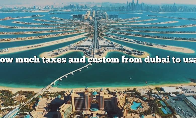 How much taxes and custom from dubai to usa?