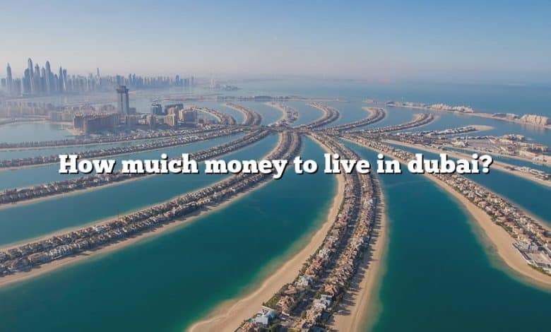 How muich money to live in dubai?