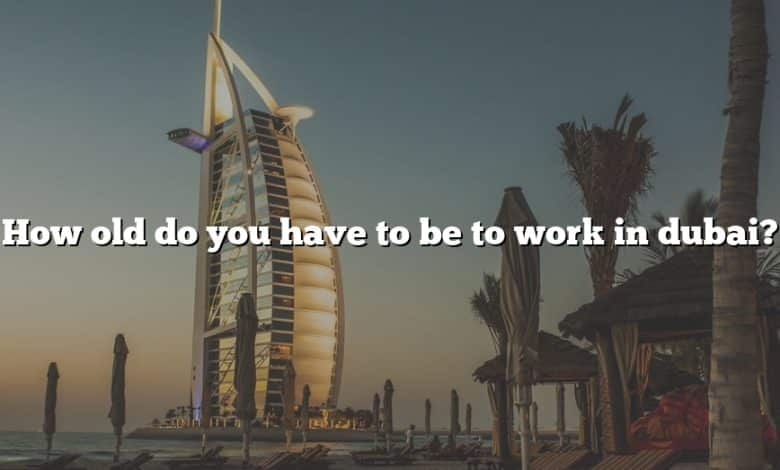 How old do you have to be to work in dubai?