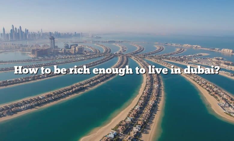 How to be rich enough to live in dubai?