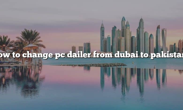 How to change pc dailer from dubai to pakistan?