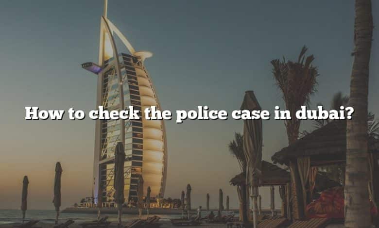 How to check the police case in dubai?