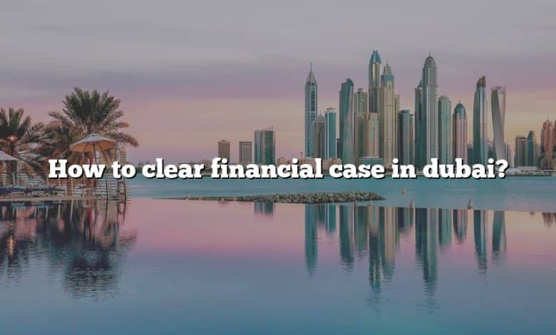 How to clear financial case in dubai?