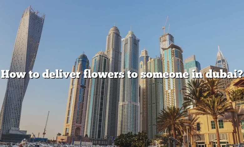 How to deliver flowers to someone in dubai?